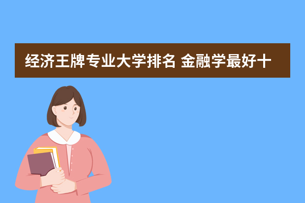 经济王牌专业大学排名 金融学最好十所大学